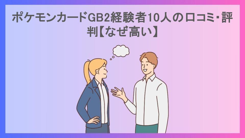 ポケモンカードGB2経験者10人の口コミ・評判【なぜ高い】